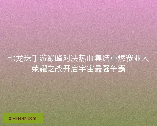 七龙珠手游巅峰对决热血集结重燃赛亚人荣耀之战开启宇宙最强争霸