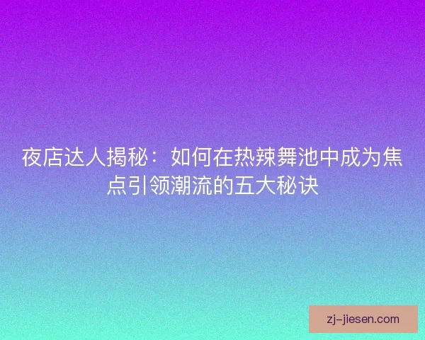 夜店达人揭秘：如何在热辣舞池中成为焦点引领潮流的五大秘诀