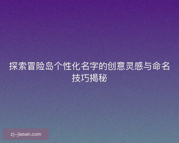探索冒险岛个性化名字的创意灵感与命名技巧揭秘