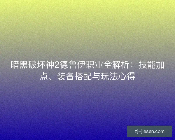 暗黑破坏神2德鲁伊职业全解析：技能加点、装备搭配与玩法心得