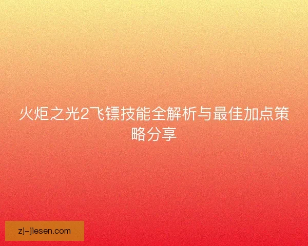 火炬之光2飞镖技能全解析与最佳加点策略分享