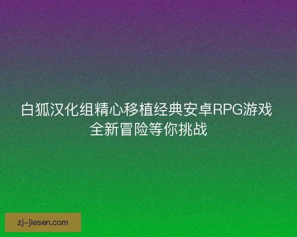 白狐汉化组精心移植经典安卓RPG游戏 全新冒险等你挑战