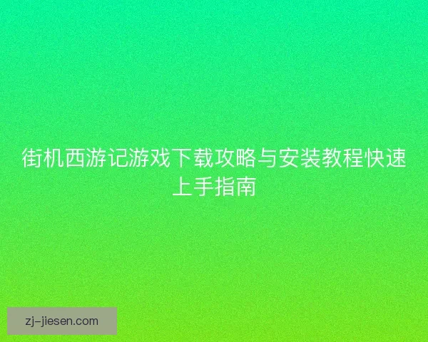 街机西游记游戏下载攻略与安装教程快速上手指南