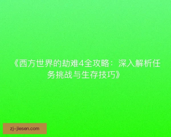 《西方世界的劫难4全攻略：深入解析任务挑战与生存技巧》