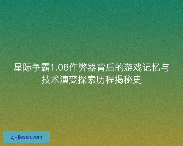 星际争霸1.08作弊器背后的游戏记忆与技术演变探索历程揭秘史