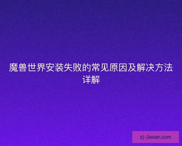 魔兽世界安装失败的常见原因及解决方法详解