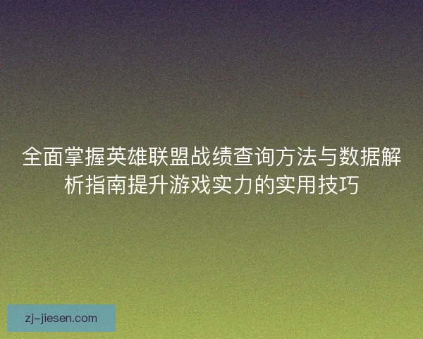 全面掌握英雄联盟战绩查询方法与数据解析指南提升游戏实力的实用技巧 全面掌握英雄联盟战绩查询方法与数据解析指南提升游戏实力的实用技巧