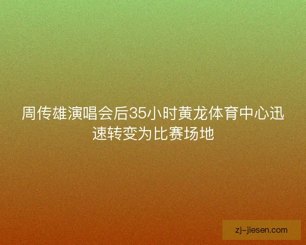 周传雄演唱会后35小时黄龙体育中心迅速转变为比赛场地