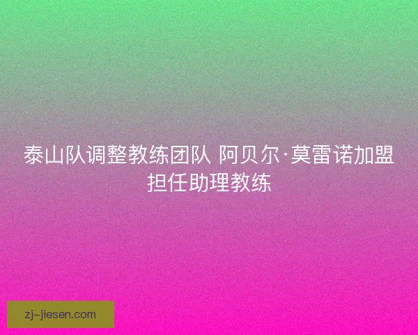 泰山队调整教练团队 阿贝尔·莫雷诺加盟担任助理教练