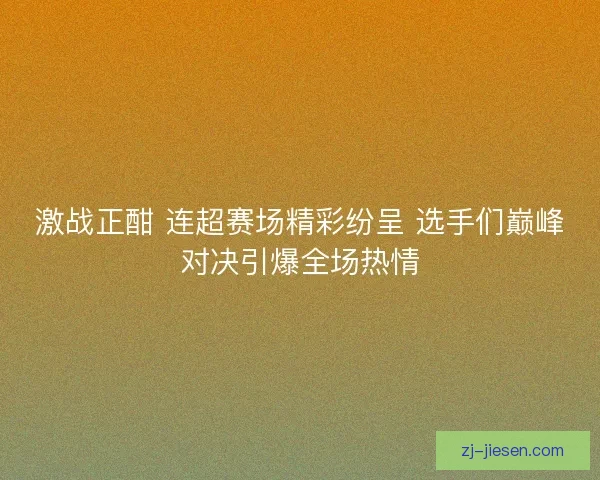激战正酣 连超赛场精彩纷呈 选手们巅峰对决引爆全场热情
