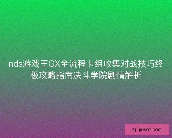 nds游戏王GX全流程卡组收集对战技巧终极攻略指南决斗学院剧情解析